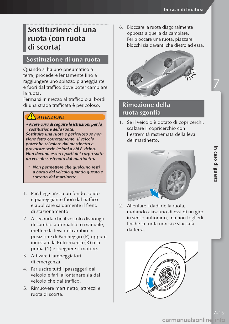 MAZDA MODEL 3 HATCHBACK 2019  Manuale del proprietario (in Italian) Sostituzione di una 
ruota (con ruota 
di scorta)
Sostituzione di una ruota
Quando si ha uno pneumatico a 
terra, procedere lentamente fino a 
raggiungere uno spiazzo pianeggiante 
e fuori dal traffi