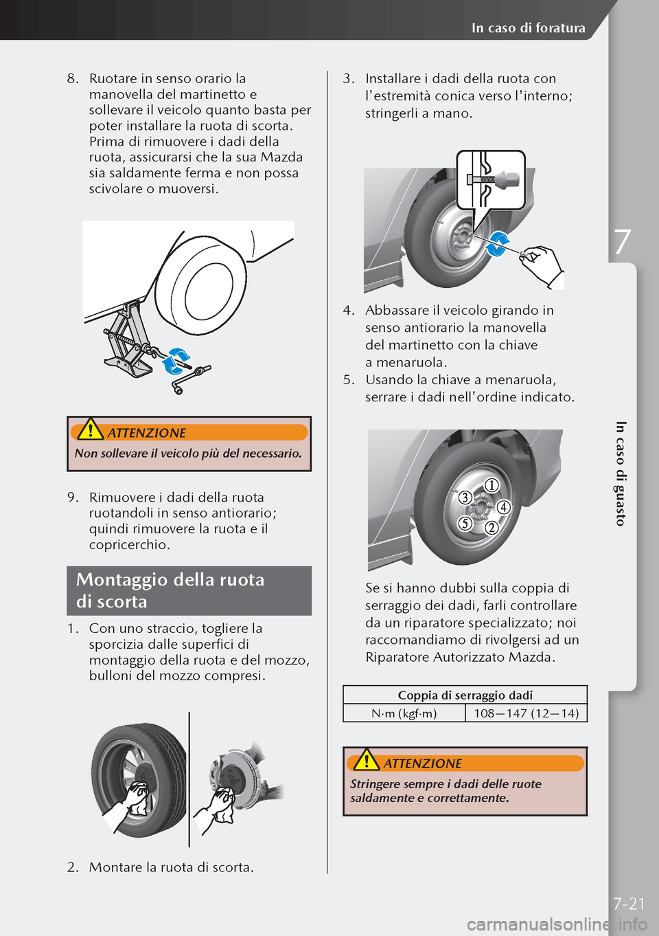 MAZDA MODEL 3 HATCHBACK 2019  Manuale del proprietario (in Italian) 8. Ruotare in senso orario la 
manovella del martinetto e 
sollevare il veicolo quanto basta per 
poter installare la ruota di scorta. 
Prima di rimuovere i dadi della 
ruota, assicurarsi che la sua M