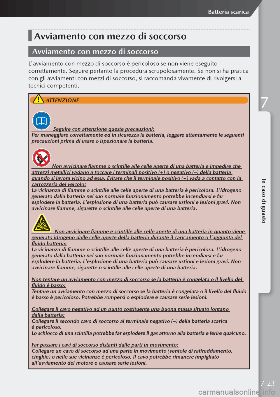 MAZDA MODEL 3 HATCHBACK 2019  Manuale del proprietario (in Italian) Avviamento con mezzo di soccorso
Avviamento con mezzo di soccorso
Lavviamento con mezzo di soccorso è pericoloso se non viene eseguito 
correttamente. Seguire pertanto la procedura scrupolosamente. 