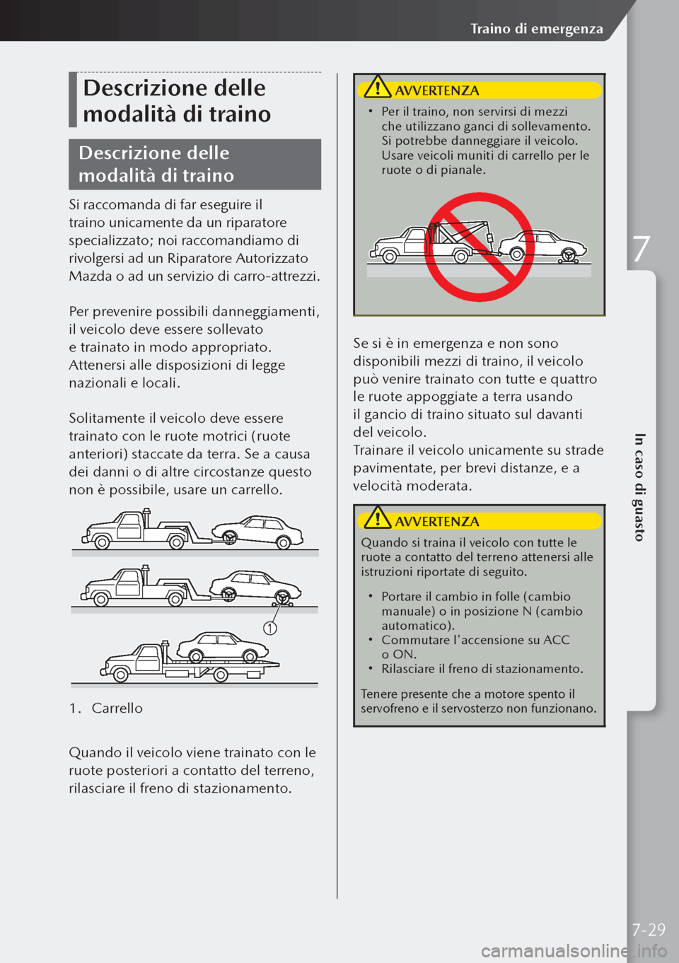 MAZDA MODEL 3 HATCHBACK 2019  Manuale del proprietario (in Italian) Descrizione delle 
modalità di traino
Descrizione delle 
modalità di traino
Si raccomanda di far eseguire il 
traino unicamente da un riparatore 
specializzato; noi raccomandiamo di 
rivolgersi ad 