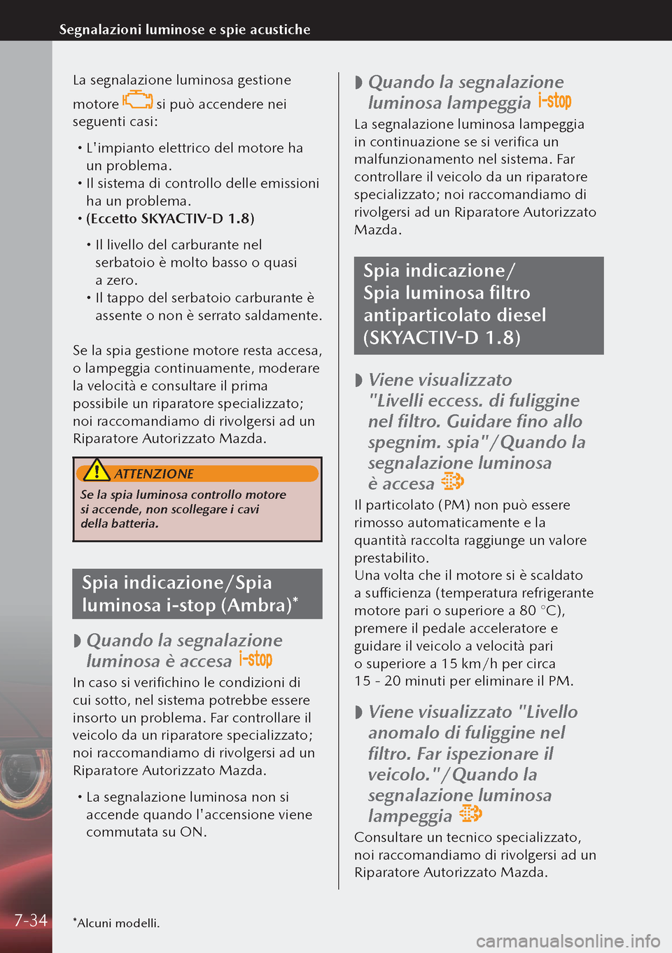 MAZDA MODEL 3 HATCHBACK 2019  Manuale del proprietario (in Italian) La segnalazione luminosa gestione 
motore 
 si può accendere nei 
seguenti casi:
  Limpianto elettrico del motore ha 
un problema.
 Il sistema di controllo delle emissioni 
ha un problema.
