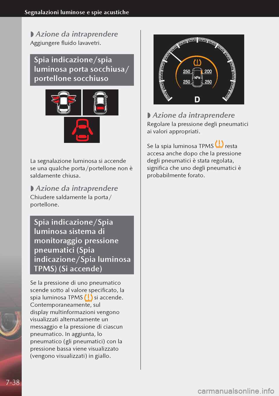 MAZDA MODEL 3 HATCHBACK 2019  Manuale del proprietario (in Italian)  
 Azione da intraprendere
Aggiungere fluido lavavetri.
Spia indicazione/spia 
luminosa porta socchiusa/
portellone socchiuso
La segnalazione luminosa si accende 
se una qualche porta/portellone non