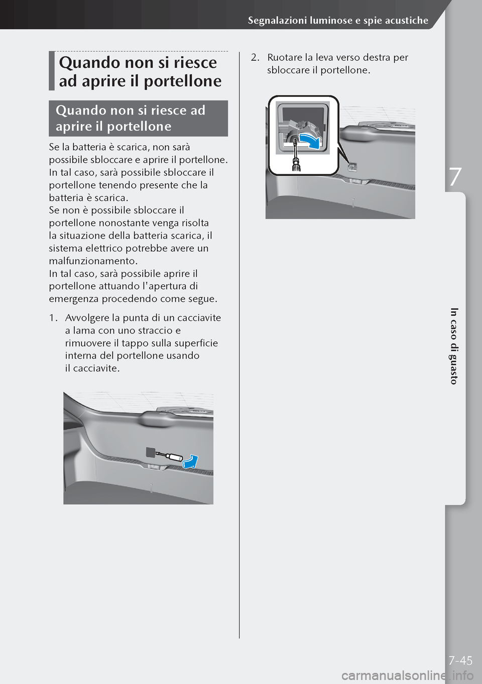 MAZDA MODEL 3 HATCHBACK 2019  Manuale del proprietario (in Italian) Quando non si riesce 
ad aprire il portellone
Quando non si riesce ad 
aprire il portellone
Se la batteria è scarica, non sarà 
possibile sbloccare e aprire il portellone.
In tal caso, sarà possibi