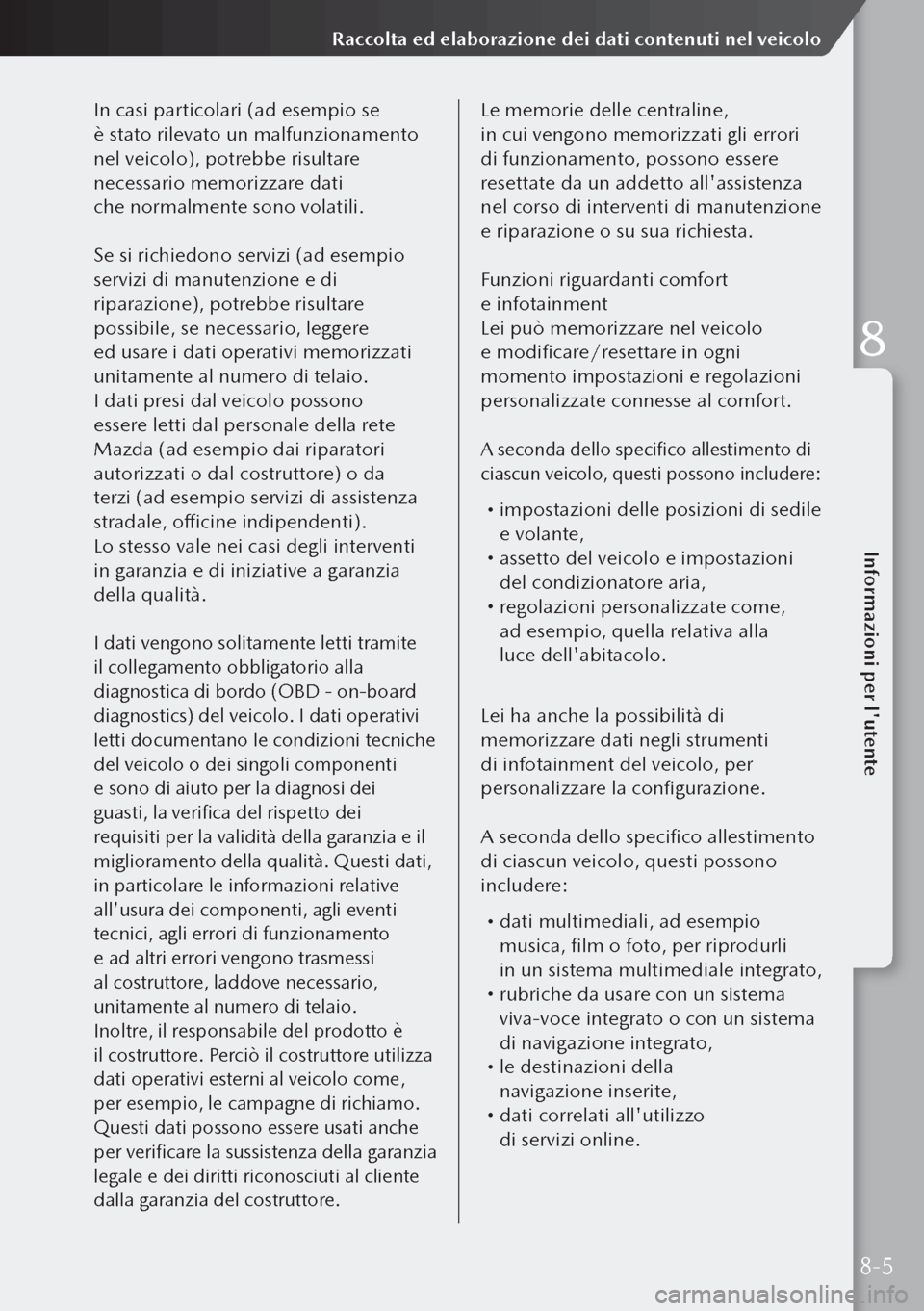 MAZDA MODEL 3 HATCHBACK 2019  Manuale del proprietario (in Italian) In casi particolari (ad esempio se 
è stato rilevato un malfunzionamento 
nel veicolo), potrebbe risultare 
necessario memorizzare dati 
che normalmente sono volatili.
Se si richiedono servizi (ad 