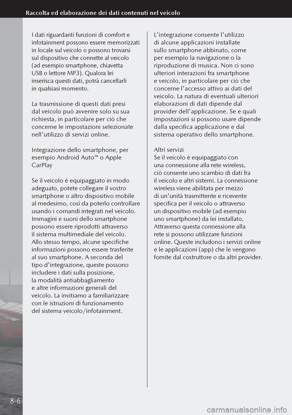 MAZDA MODEL 3 HATCHBACK 2019  Manuale del proprietario (in Italian) I dati riguardanti funzioni di comfort e 
infotainment possono essere memorizzati 
in locale sul veicolo o possono trovarsi 
sul dispositivo che connette al veicolo 
(ad esempio smartphone, chiavetta