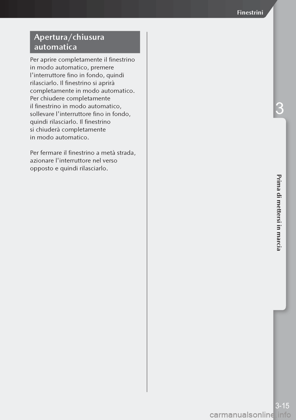 MAZDA MODEL 3 HATCHBACK 2019  Manuale del proprietario (in Italian) Apertura/chiusura 
automatica
Per aprire completamente il finestrino 
in modo automatico, premere 
linterruttore fino in fondo, quindi 
rilasciarlo. Il finestrino si aprirà 
completamente in modo au