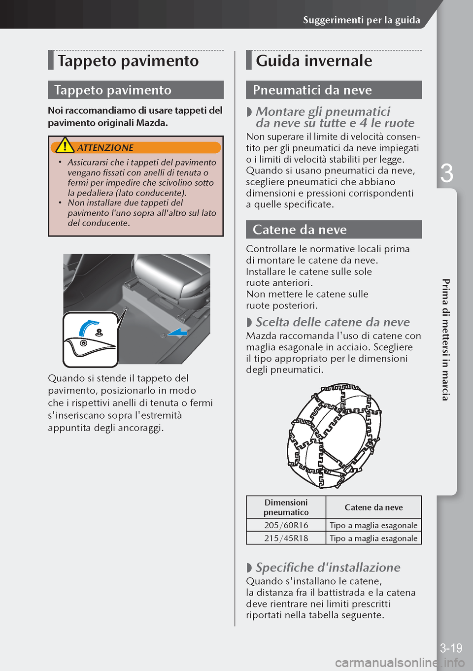 MAZDA MODEL 3 HATCHBACK 2019  Manuale del proprietario (in Italian) Tappeto pavimento
Tappeto pavimento
Noi raccomandiamo di usare tappeti del 
pavimento originali Mazda.
 ATTENZIONE
 Assicurarsi che i tappeti del pavimento 
vengano fissati con anelli di tenuta o 

