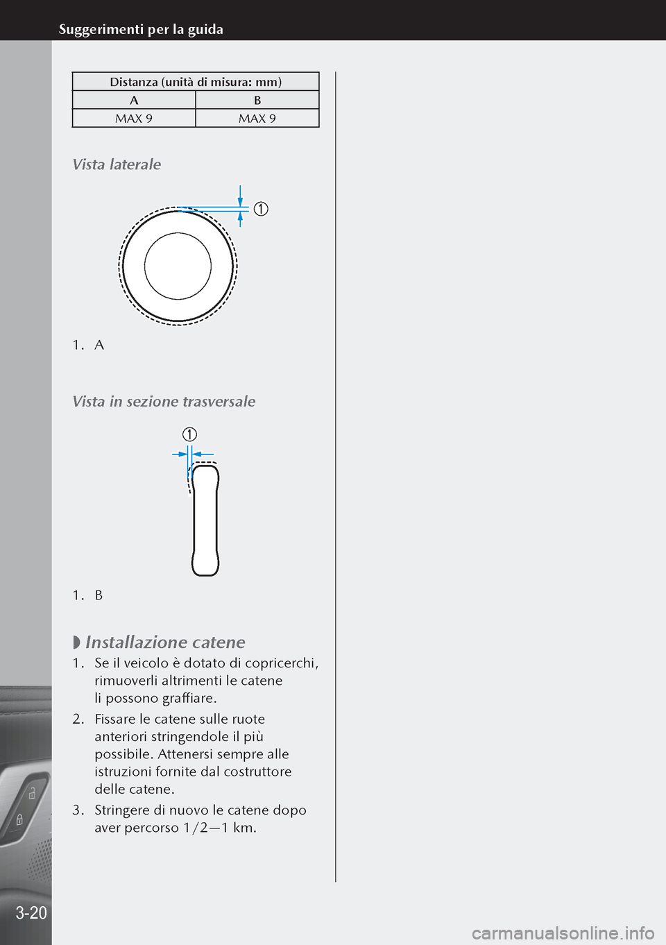 MAZDA MODEL 3 HATCHBACK 2019  Manuale del proprietario (in Italian) Distanza (unità di misura: mm)A B
MAX 9 MAX 9
Vista laterale
1. A
Vista in sezione trasversale
1. B
 
 Installazione catene
1.
 Se il veicolo è dotato di copricerchi, 
rimuoverli altrimenti le cat