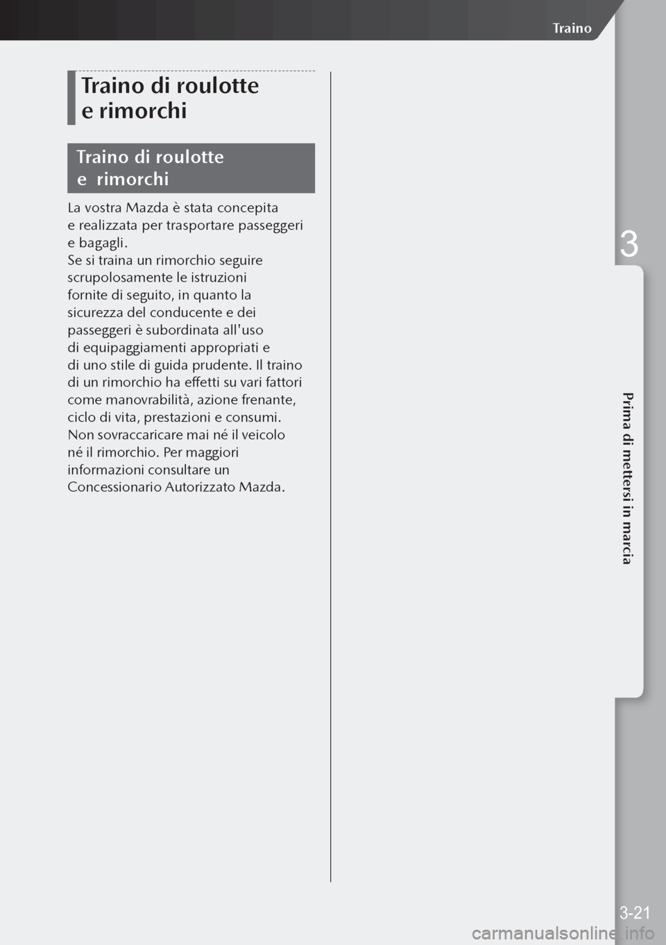 MAZDA MODEL 3 HATCHBACK 2019  Manuale del proprietario (in Italian) Traino di roulotte 
e rimorchi
Traino di roulotte 
e  rimorchi
La vostra Mazda è stata concepita 
e realizzata per trasportare passeggeri 
e bagagli.
Se si traina un rimorchio seguire 
scrupolosam