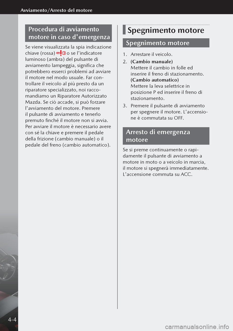 MAZDA MODEL 3 HATCHBACK 2019  Manuale del proprietario (in Italian) Procedura di avviamento 
motore in caso demergenza
Se viene visualizzata la spia indicazione 
chiave (rossa) 
 o se lindicatore 
luminoso (ambra) del pulsante di 
avviamento lampeggia, significa che