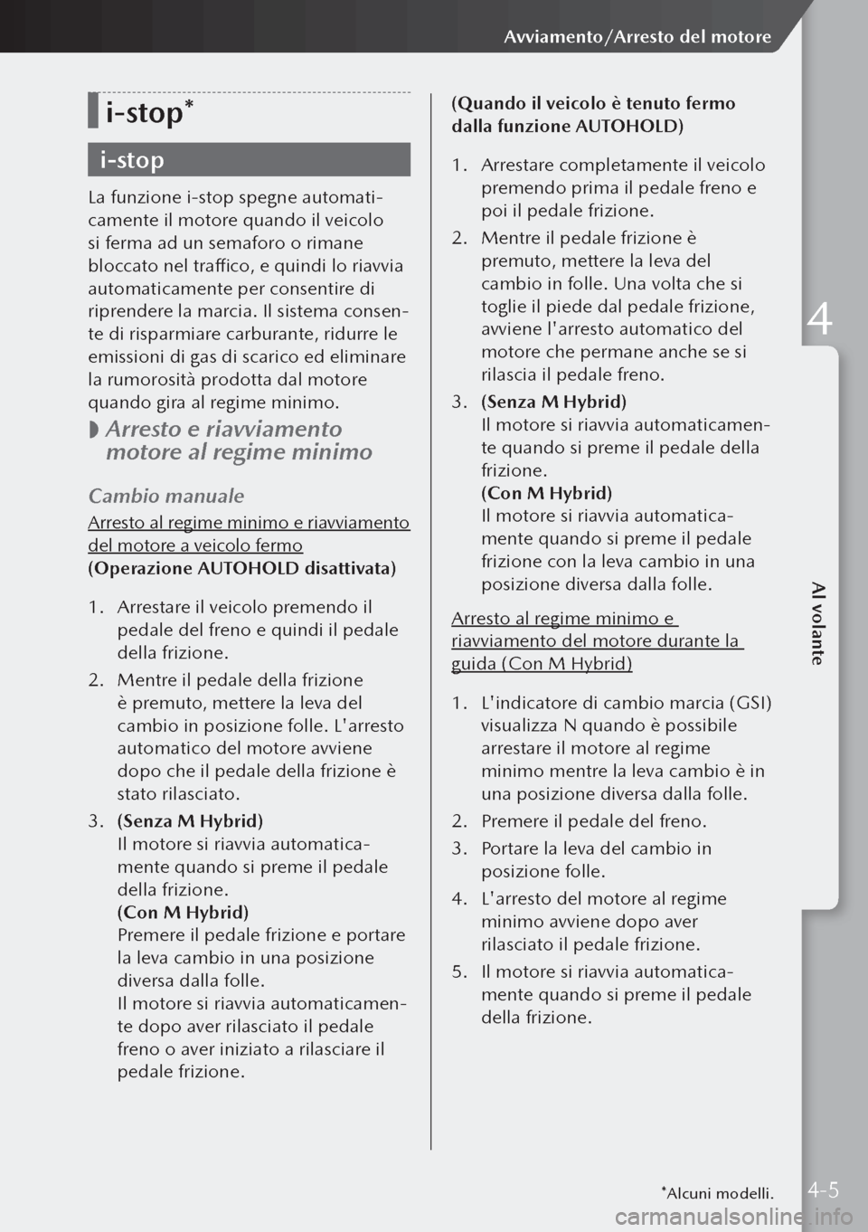 MAZDA MODEL 3 HATCHBACK 2019  Manuale del proprietario (in Italian) i-stop*
i-stop
La funzione i-stop spegne automati-
camente il motore quando il veicolo 
si ferma ad un semaforo o rimane 
bloccato nel traffico, e quindi lo riavvia 
automaticamente per consentire di 