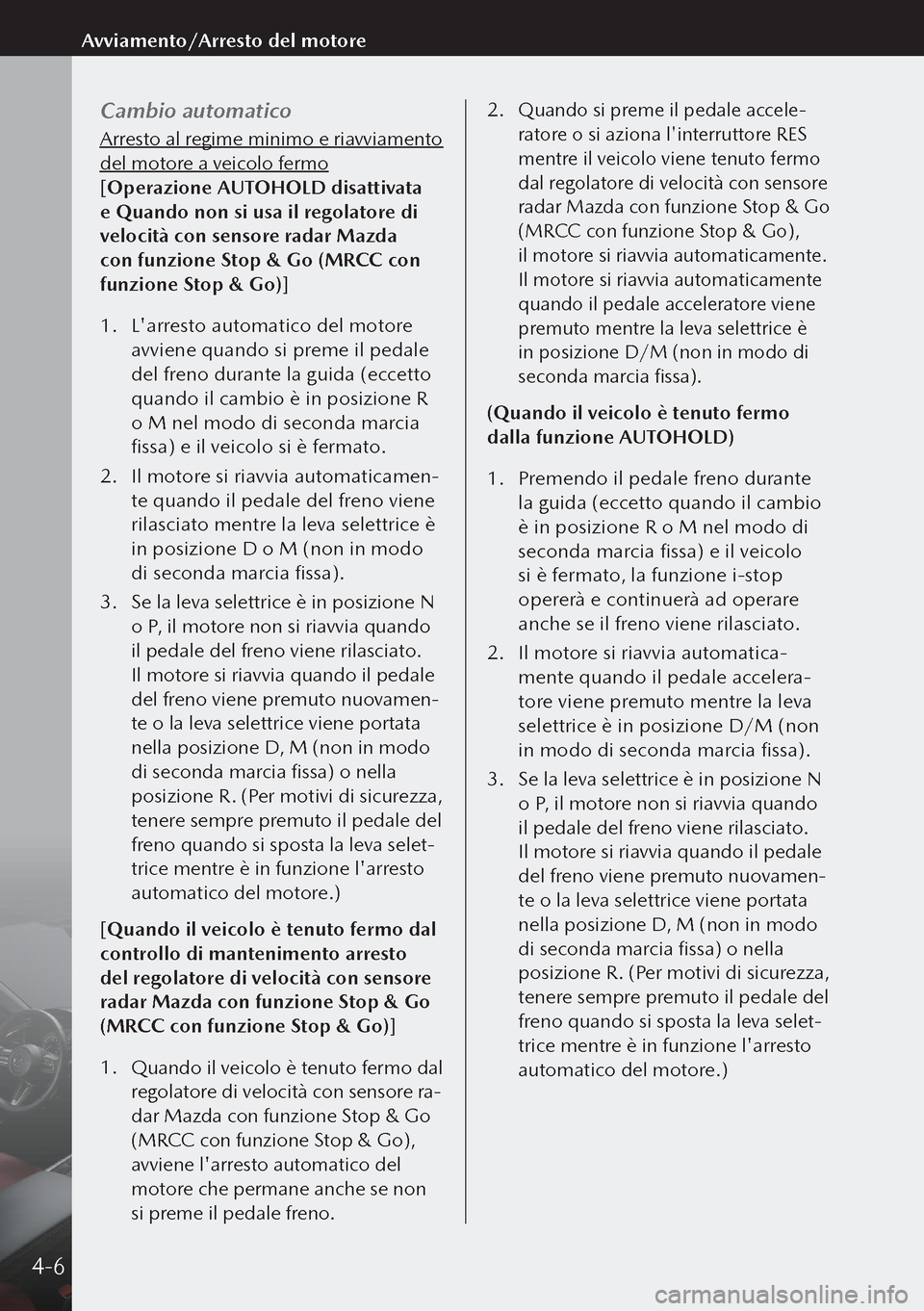 MAZDA MODEL 3 HATCHBACK 2019  Manuale del proprietario (in Italian) Cambio automatico
Arresto al regime minimo e riavviamento 
del motore a veicolo fermo
[Operazione AUTOHOLD disattivata 
e Quando non si usa il regolatore di 
velocità con sensore radar Mazda 
con fun