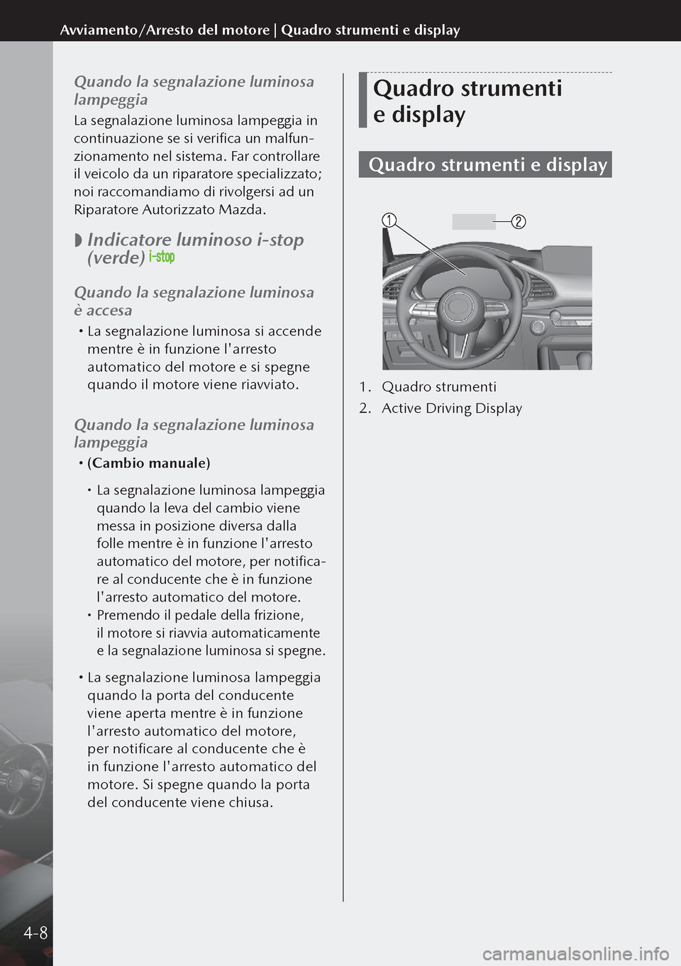 MAZDA MODEL 3 HATCHBACK 2019  Manuale del proprietario (in Italian) Quando la segnalazione luminosa 
lampeggia
La segnalazione luminosa lampeggia in 
continuazione se si verifica un malfun-
zionamento nel sistema. Far controllare 
il veicolo da un riparatore specializ