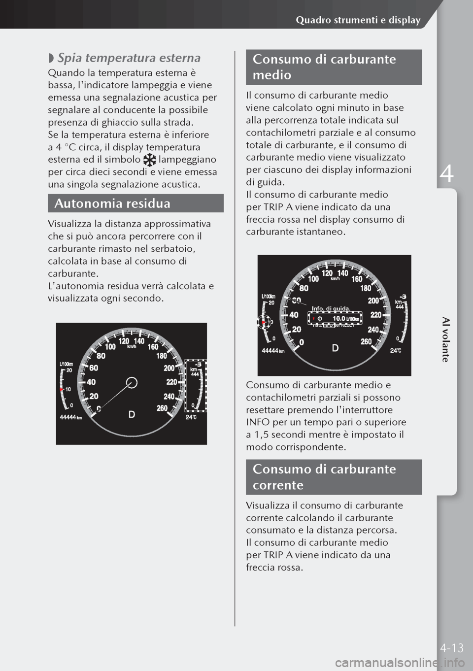 MAZDA MODEL 3 HATCHBACK 2019  Manuale del proprietario (in Italian)  
 Spia temperatura esterna
Quando la temperatura esterna è 
bassa, lindicatore lampeggia e viene 
emessa una segnalazione acustica per 
segnalare al conducente la possibile 
presenza di ghiaccio 