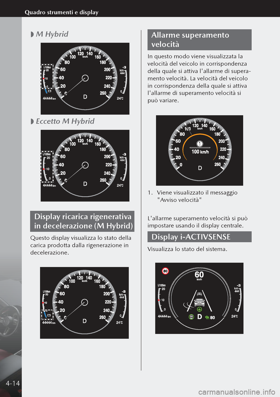 MAZDA MODEL 3 HATCHBACK 2019  Manuale del proprietario (in Italian)  
 M Hybrid
 
 Eccetto M Hybrid
Display ricarica rigenerativa 
in decelerazione (M Hybrid)
Questo display visualizza lo stato della 
carica prodotta dalla rigenerazione in 
decelerazione.
Allarme 
