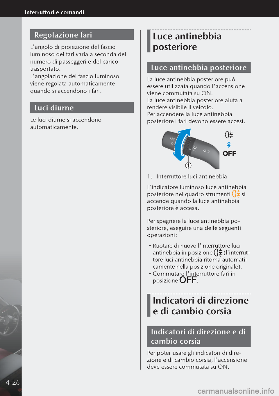 MAZDA MODEL 3 HATCHBACK 2019  Manuale del proprietario (in Italian) Regolazione fari
Langolo di proiezione del fascio 
luminoso dei fari varia a seconda del 
numero di passeggeri e del carico 
trasportato.
Langolazione del fascio luminoso 
viene regolata automaticam