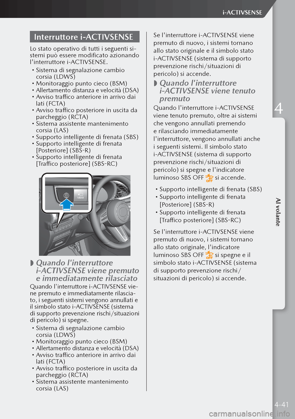 MAZDA MODEL 3 HATCHBACK 2019  Manuale del proprietario (in Italian) Interruttore i-ACTIVSENSE
Lo stato operativo di tutti i seguenti si-
stemi può essere modificato azionando 
linterruttore i-ACTIVSENSE.
 Sistema di segnalazione cambio 
corsia (LDWS)
 Monitora