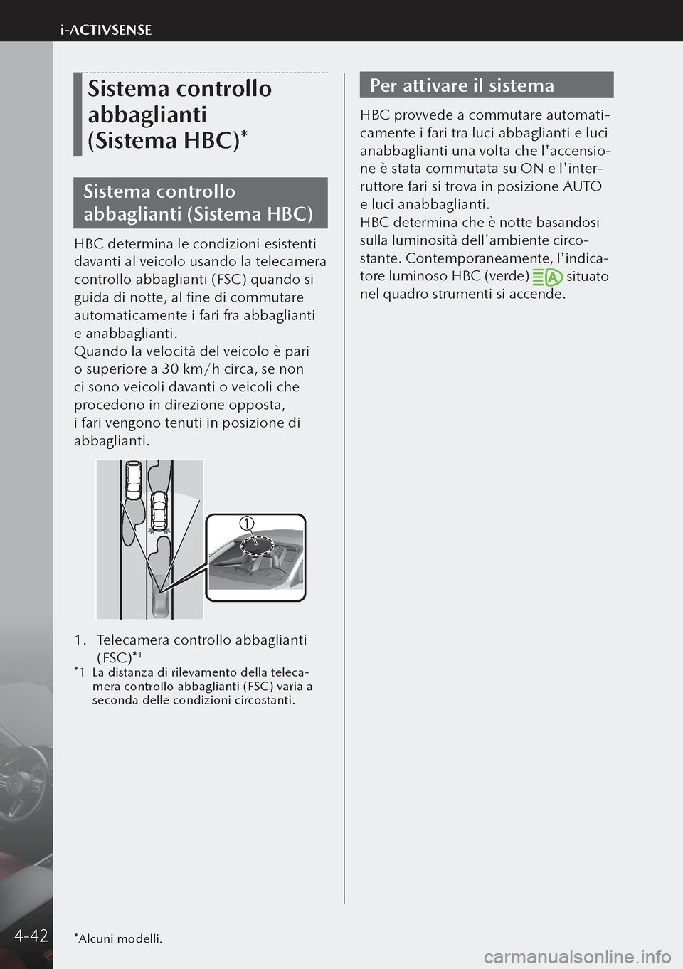 MAZDA MODEL 3 HATCHBACK 2019  Manuale del proprietario (in Italian) Sistema controllo 
abbaglianti 
(Sistema HBC)*
Sistema controllo 
abbaglianti (Sistema HBC)
HBC determina le condizioni esistenti 
davanti al veicolo usando la telecamera 
controllo abbaglianti (FSC)