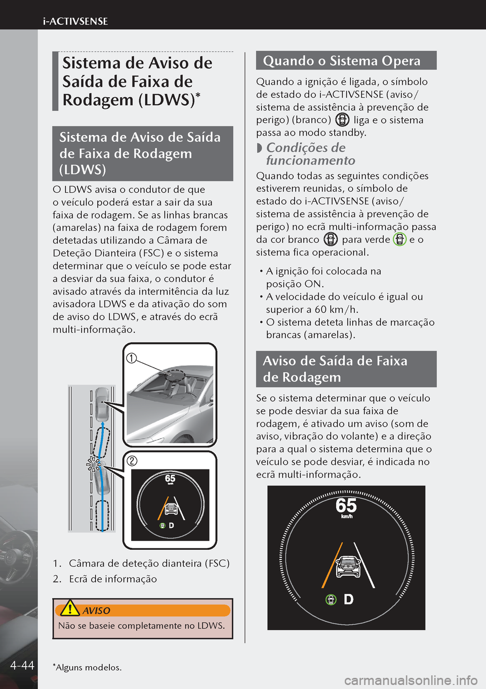 MAZDA MODEL 3 HATCHBACK 2019  Manual do proprietário (in Portuguese) Sistema de Aviso de 
Saída de Faixa de 
Rodagem (LDWS)*
Sistema de Aviso de Saída 
de Faixa de Rodagem 
(LDWS)
O LDWS avisa o condutor de que 
o veículo poderá estar a sair da sua 
faixa de rodage