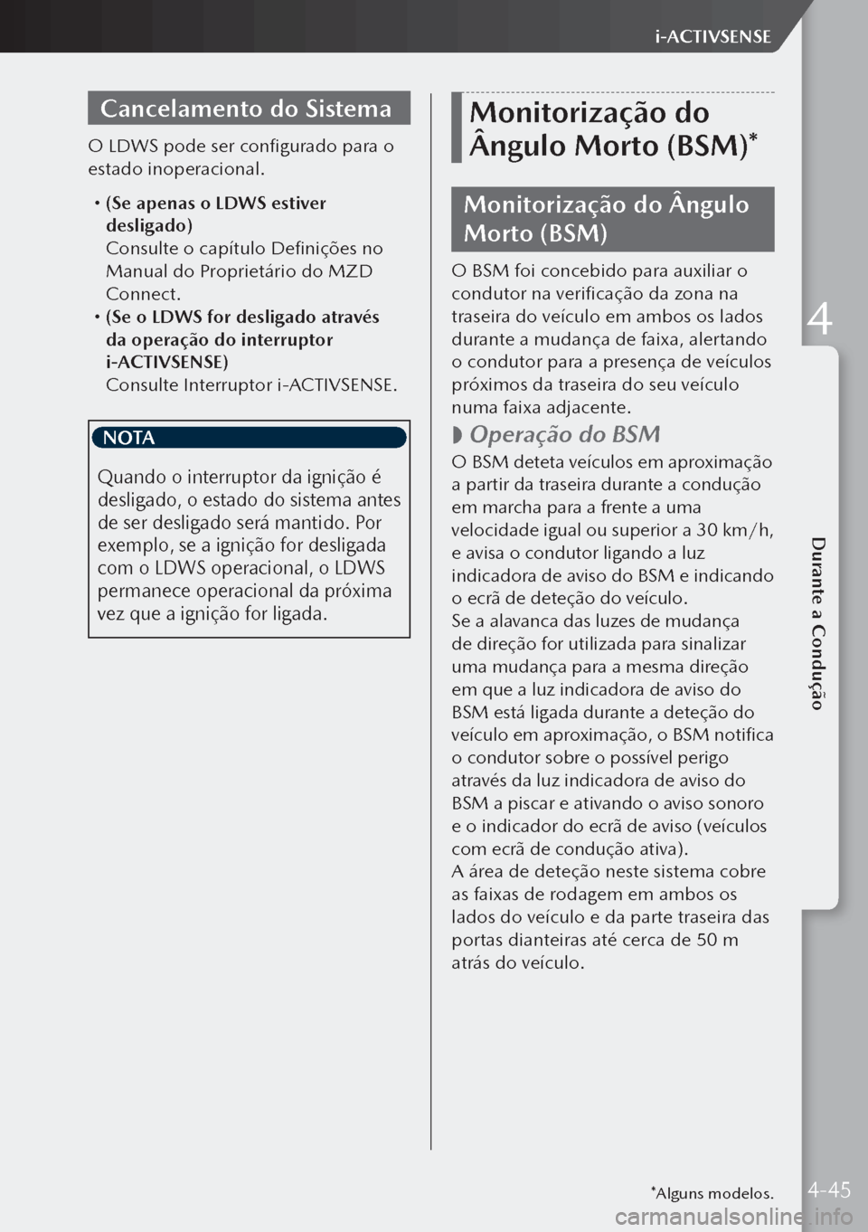 MAZDA MODEL 3 HATCHBACK 2019  Manual do proprietário (in Portuguese) Cancelamento do Sistema
O LDWS pode ser configurado para o 
estado inoperacional.
 (Se apenas o LDWS estiver 
desligado)
  Consulte o capítulo Definições no 
Manual do Proprietário do MZD 
Conn