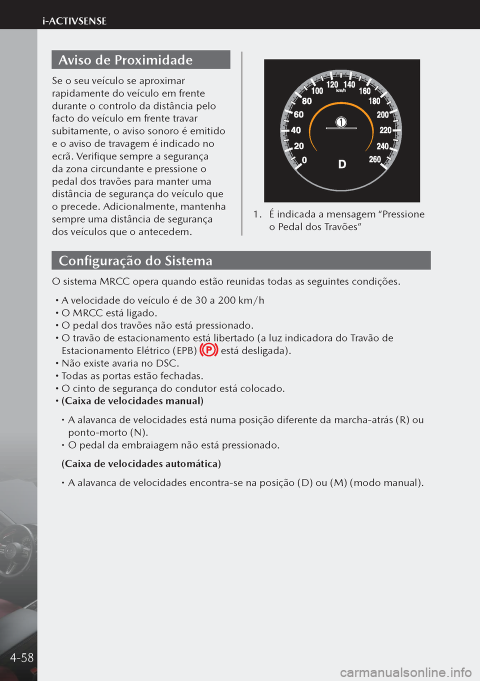 MAZDA MODEL 3 HATCHBACK 2019  Manual do proprietário (in Portuguese) Aviso de Proximidade
Se o seu veículo se aproximar 
rapidamente do veículo em frente 
durante o controlo da distância pelo 
facto do veículo em frente travar 
subitamente, o aviso sonoro é emitid