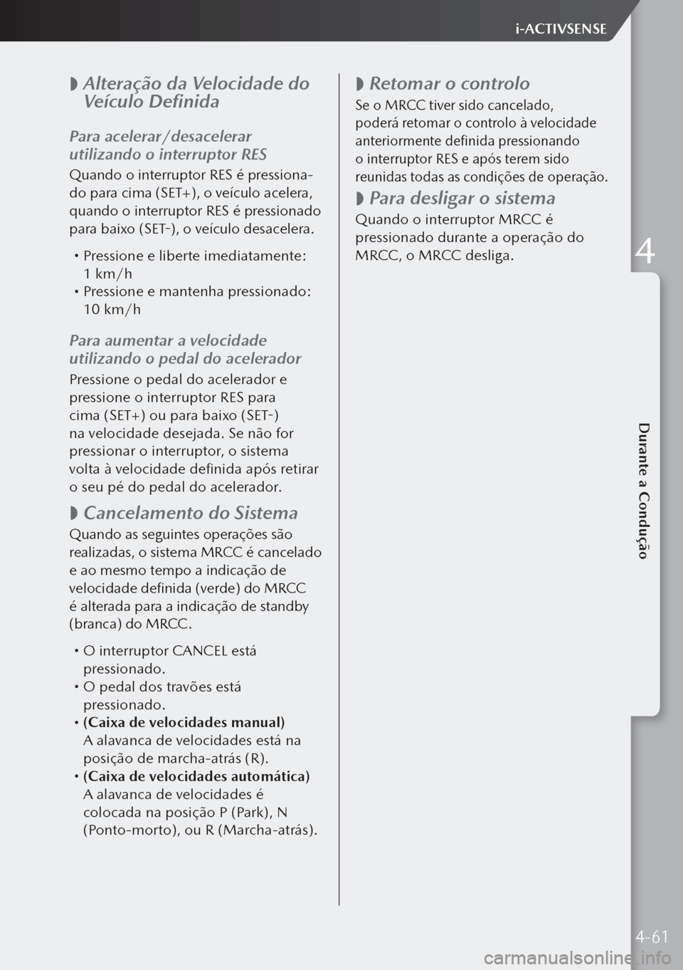 MAZDA MODEL 3 HATCHBACK 2019  Manual do proprietário (in Portuguese)  
 Alteração da Velocidade do 
Veículo Definida
Para acelerar/desacelerar 
utilizando o interruptor RES
Quando o interruptor RES é pressiona-
do para cima (SET+), o veículo acelera, 
quando o i