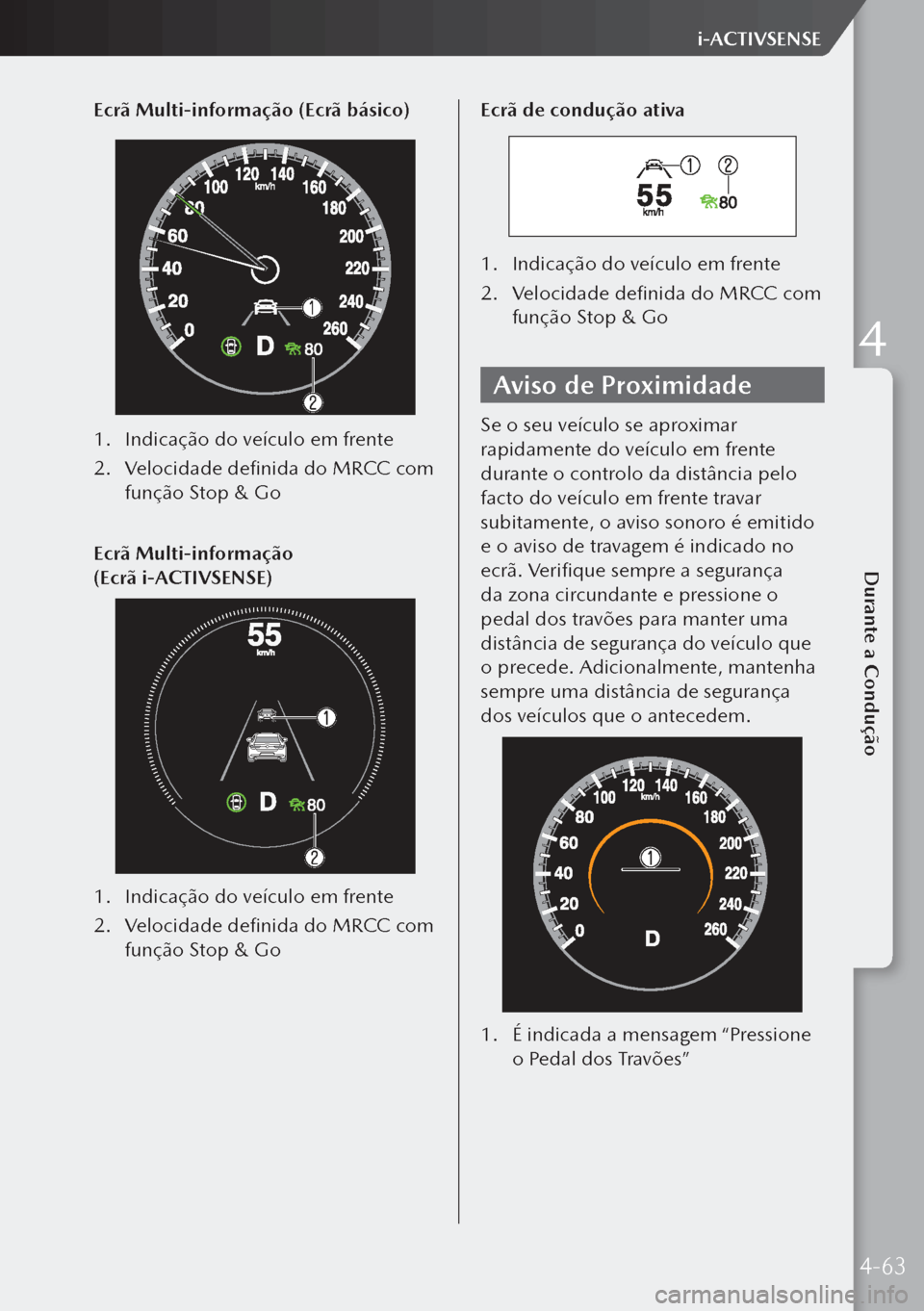 MAZDA MODEL 3 HATCHBACK 2019  Manual do proprietário (in Portuguese) Ecrã Multi-informação (Ecrã básico)
1. Indicação do veículo em frente
2.  Velocidade definida do MRCC com 
função Stop & Go
Ecrã Multi-informação 
(Ecrã i-ACTIVSENSE)
1.  Indicação do