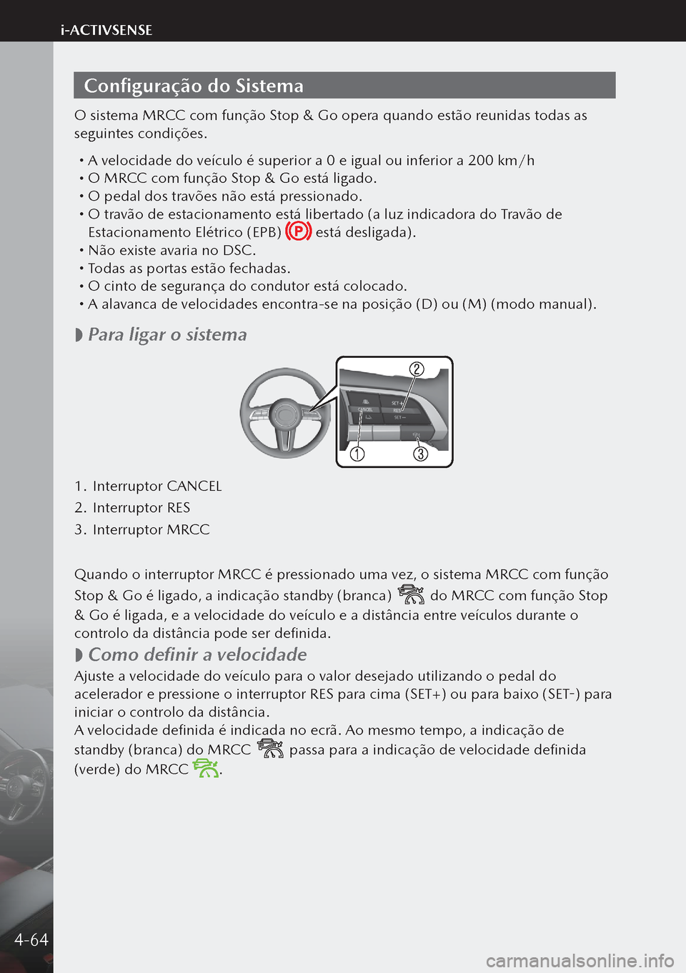 MAZDA MODEL 3 HATCHBACK 2019 Manual do proprietário (in Portuguese) Configuração do Sistema
O sistema MRCC com função Stop & Go opera quando estão reunidas todas as
seguintes condições.
A velocidade do veículo é superior a 0 e igual ou inferior a 200 km/ MAZDA MODEL 3 HATCHBACK 2019 Manual do proprietário (in Portuguese) Configuração do Sistema
O sistema MRCC com função Stop & Go opera quando estão reunidas todas as
seguintes condições.
A velocidade do veículo é superior a 0 e igual ou inferior a 200 km/