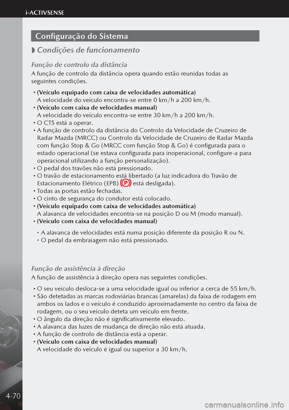 MAZDA MODEL 3 HATCHBACK 2019 Manual do proprietário (in Portuguese) Configuração do Sistema
Condições de funcionamento
Função de controlo da distância
A função de controlo da distância opera quando estão reunidas todas as
seguintes condições.
MAZDA MODEL 3 HATCHBACK 2019 Manual do proprietário (in Portuguese) Configuração do Sistema
Condições de funcionamento
Função de controlo da distância
A função de controlo da distância opera quando estão reunidas todas as
seguintes condições.
