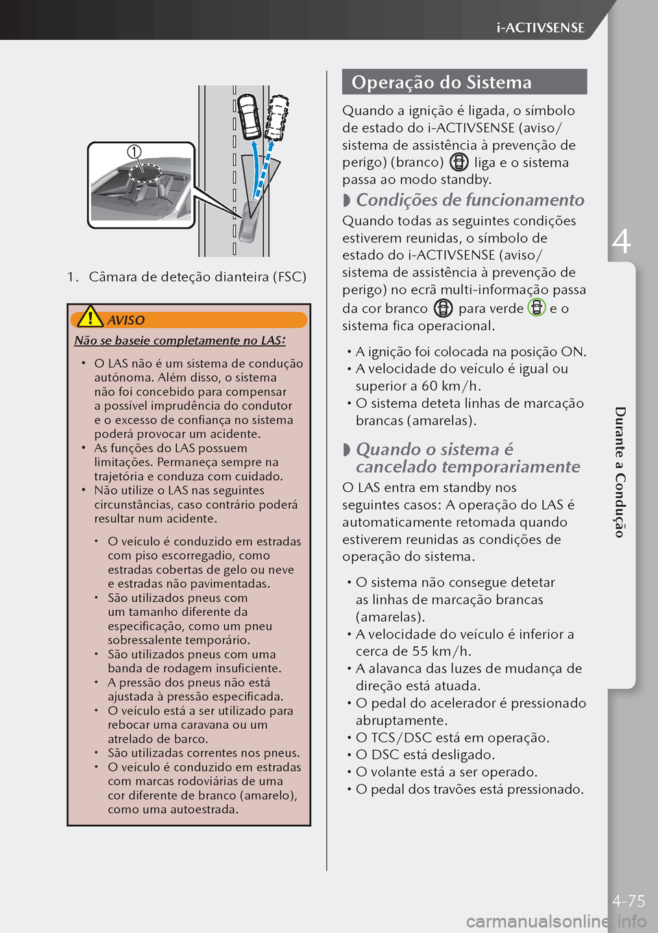 MAZDA MODEL 3 HATCHBACK 2019 Manual do proprietário (in Portuguese) 1. Câmara de deteção dianteira (FSC)
AVISO
Não se baseie completamente no LAS:
O LAS não é um sistema de condução
autónoma. Além disso, o sistema
não foi concebido para compensar
a MAZDA MODEL 3 HATCHBACK 2019 Manual do proprietário (in Portuguese) 1. Câmara de deteção dianteira (FSC)
AVISO
Não se baseie completamente no LAS:
O LAS não é um sistema de condução
autónoma. Além disso, o sistema
não foi concebido para compensar
a