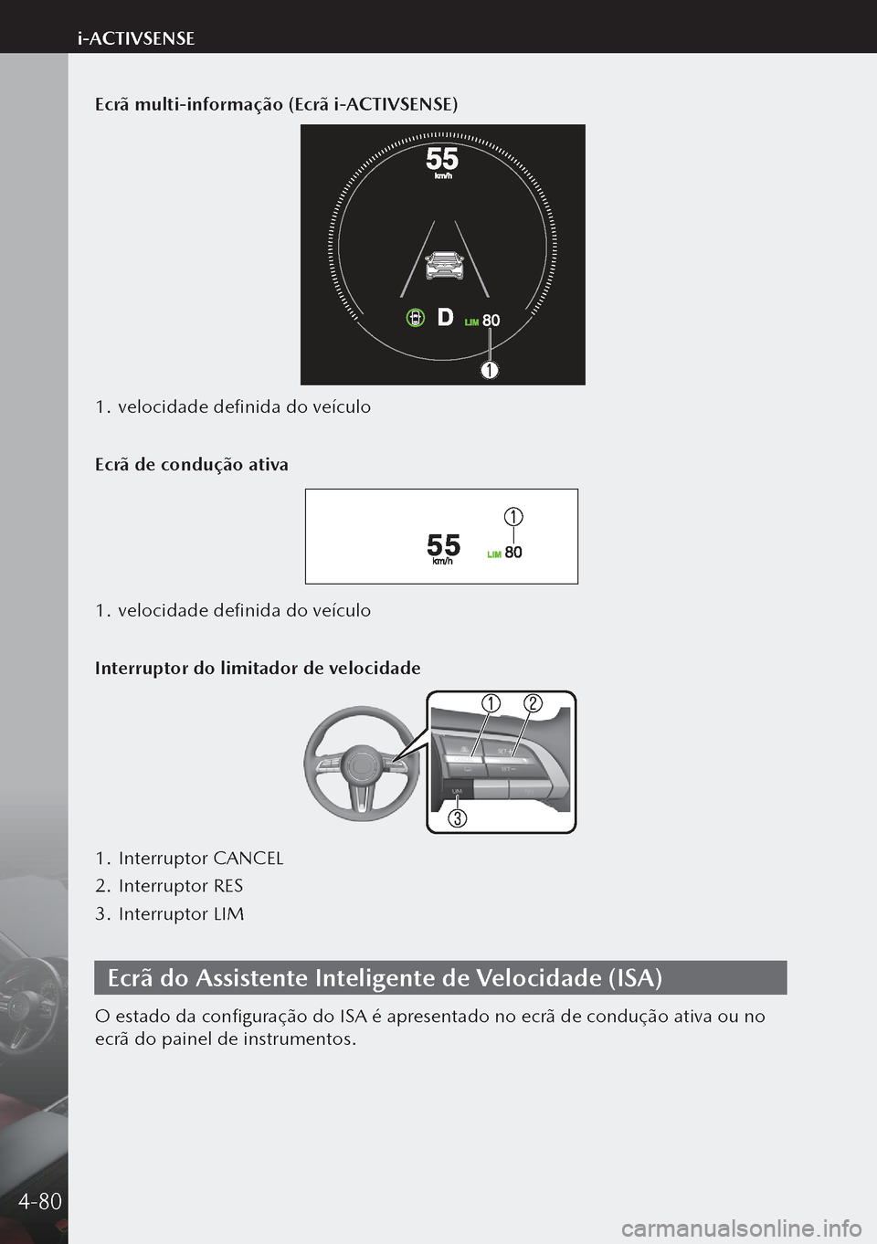 MAZDA MODEL 3 HATCHBACK 2019  Manual do proprietário (in Portuguese) Ecrã multi-informação (Ecrã i-ACTIVSENSE)
1. velocidade definida do veículo
Ecrã de condução ativa
1.  velocidade definida do veículo
Interruptor do limitador de velocidade
1.  Interruptor CA