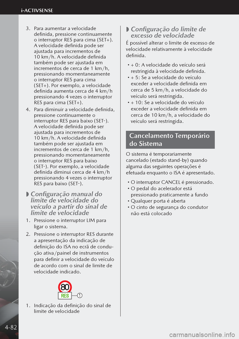 MAZDA MODEL 3 HATCHBACK 2019  Manual do proprietário (in Portuguese) 3. Para aumentar a velocidade 
definida, pressione continuamente 
o interruptor RES para cima (SET+). 
A velocidade definida pode ser 
ajustada para incrementos de 
10 km/h. A velocidade definida 
tam