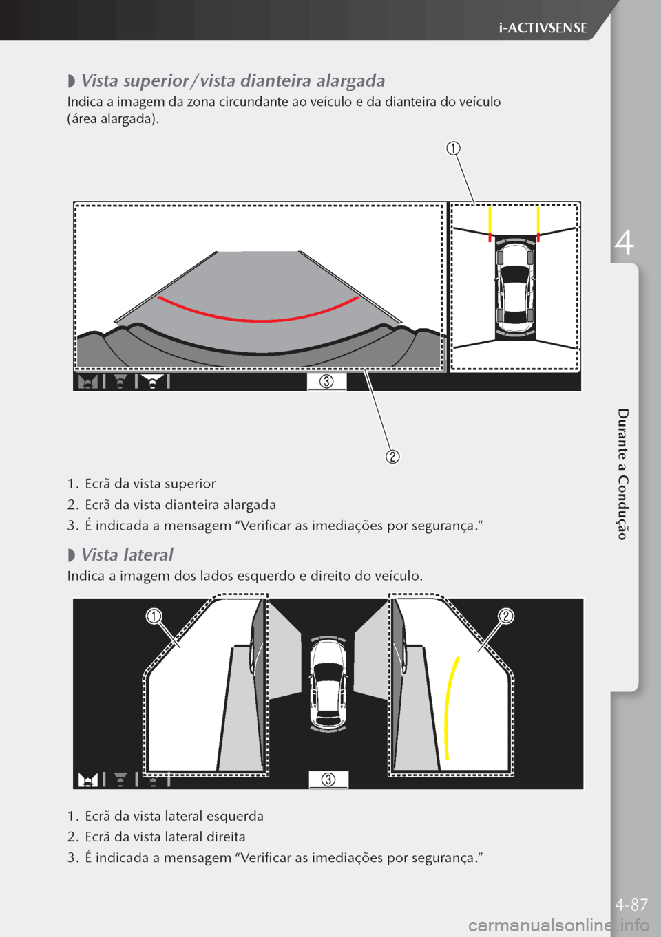 MAZDA MODEL 3 HATCHBACK 2019  Manual do proprietário (in Portuguese)  
 Vista superior/vista dianteira alargada
Indica a imagem da zona circundante ao veículo e da dianteira do veículo 
(área alargada).
1.
 Ecrã da vista superior
2.  Ecrã da vista dianteira ala