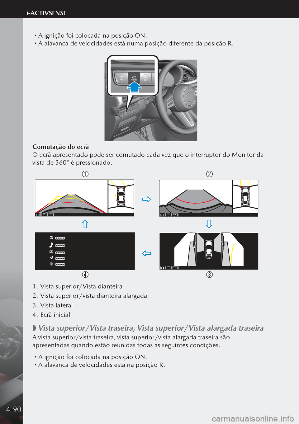 MAZDA MODEL 3 HATCHBACK 2019  Manual do proprietário (in Portuguese)  A ignição foi colocada na posição ON. A alavanca de velocidades está numa posição diferente da posição R.
Comutação do ecrã
O ecrã apresentado pode ser comutado cada vez que o inte