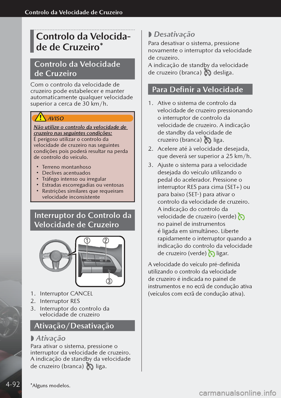 MAZDA MODEL 3 HATCHBACK 2019  Manual do proprietário (in Portuguese) Controlo da Velocida-
de de Cruzeiro*
Controlo da Velocidade 
de Cruzeiro
Com o controlo da velocidade de 
cruzeiro pode estabelecer e manter 
automaticamente qualquer velocidade 
superior a cerca de