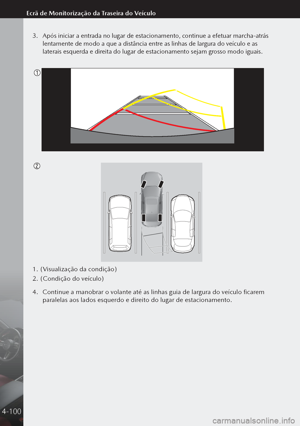 MAZDA MODEL 3 HATCHBACK 2019  Manual do proprietário (in Portuguese) 3. Após iniciar a entrada no lugar de estacionamento, continue a efetuar marcha-atrás 
lentamente de modo a que a distância entre as linhas de largura do veículo e as 
laterais esquerda e direita 