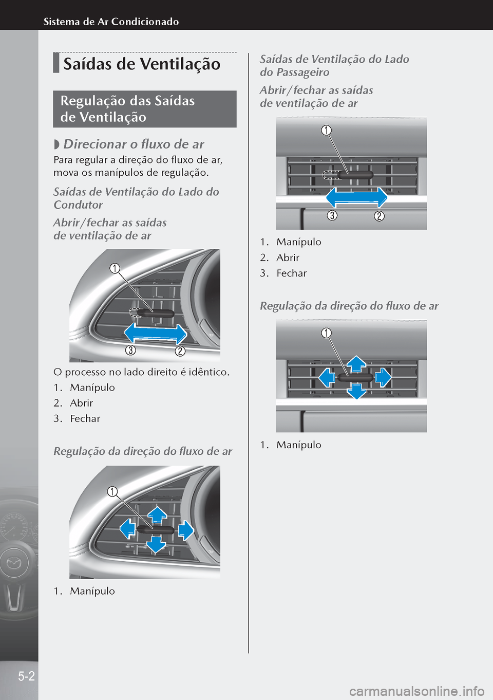 MAZDA MODEL 3 HATCHBACK 2019  Manual do proprietário (in Portuguese) Saídas de Ventilação
Regulação das Saídas 
de Ventilação
 
 Direcionar o fluxo de ar
Para regular a direção do fluxo de ar, 
mova os manípulos de regulação.
Saídas de Ventilação do 