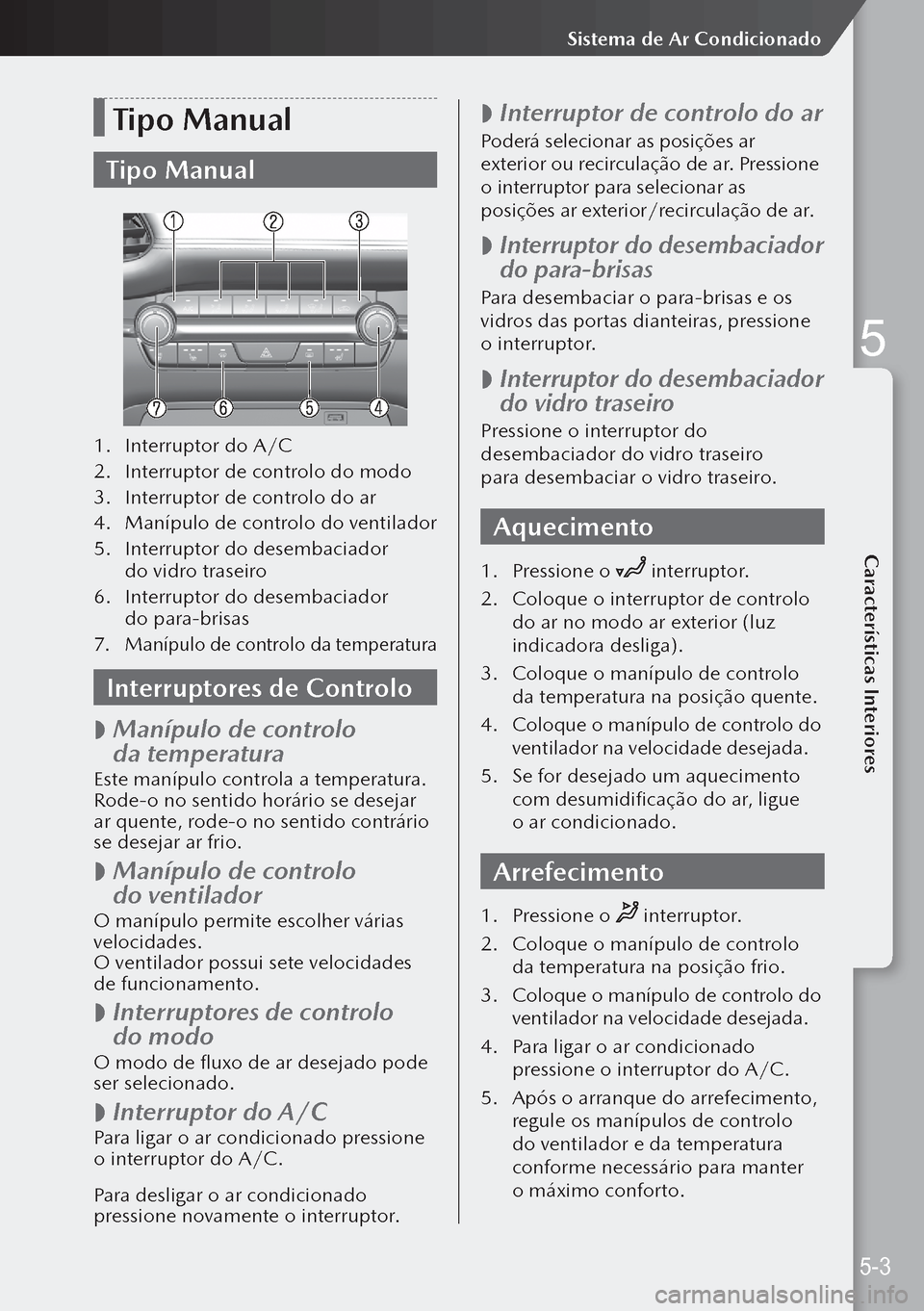 MAZDA MODEL 3 HATCHBACK 2019 Manual do proprietário (in Portuguese) Tipo Manual
Tipo Manual
1. Interruptor do A/C
2. Interruptor de controlo do modo
3. Interruptor de controlo do ar
4. Manípulo de controlo do ventilador
5. Interruptor do desembaciador
do vidro MAZDA MODEL 3 HATCHBACK 2019 Manual do proprietário (in Portuguese) Tipo Manual
Tipo Manual
1. Interruptor do A/C
2. Interruptor de controlo do modo
3. Interruptor de controlo do ar
4. Manípulo de controlo do ventilador
5. Interruptor do desembaciador
do vidro