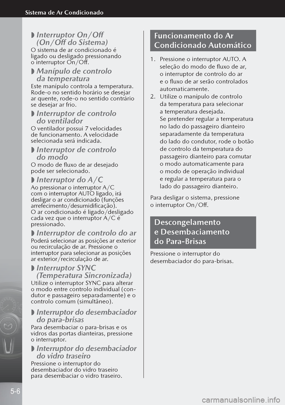 MAZDA MODEL 3 HATCHBACK 2019 Manual do proprietário (in Portuguese)
Interruptor On/Off
(On/Off do Sistema)
O sistema de ar condicionado é
ligado ou desligado pressionando
o interruptor On/Off.
Manípulo de controlo
da temperatura
Este manípulo contr MAZDA MODEL 3 HATCHBACK 2019 Manual do proprietário (in Portuguese)
Interruptor On/Off
(On/Off do Sistema)
O sistema de ar condicionado é
ligado ou desligado pressionando
o interruptor On/Off.
Manípulo de controlo
da temperatura
Este manípulo contr