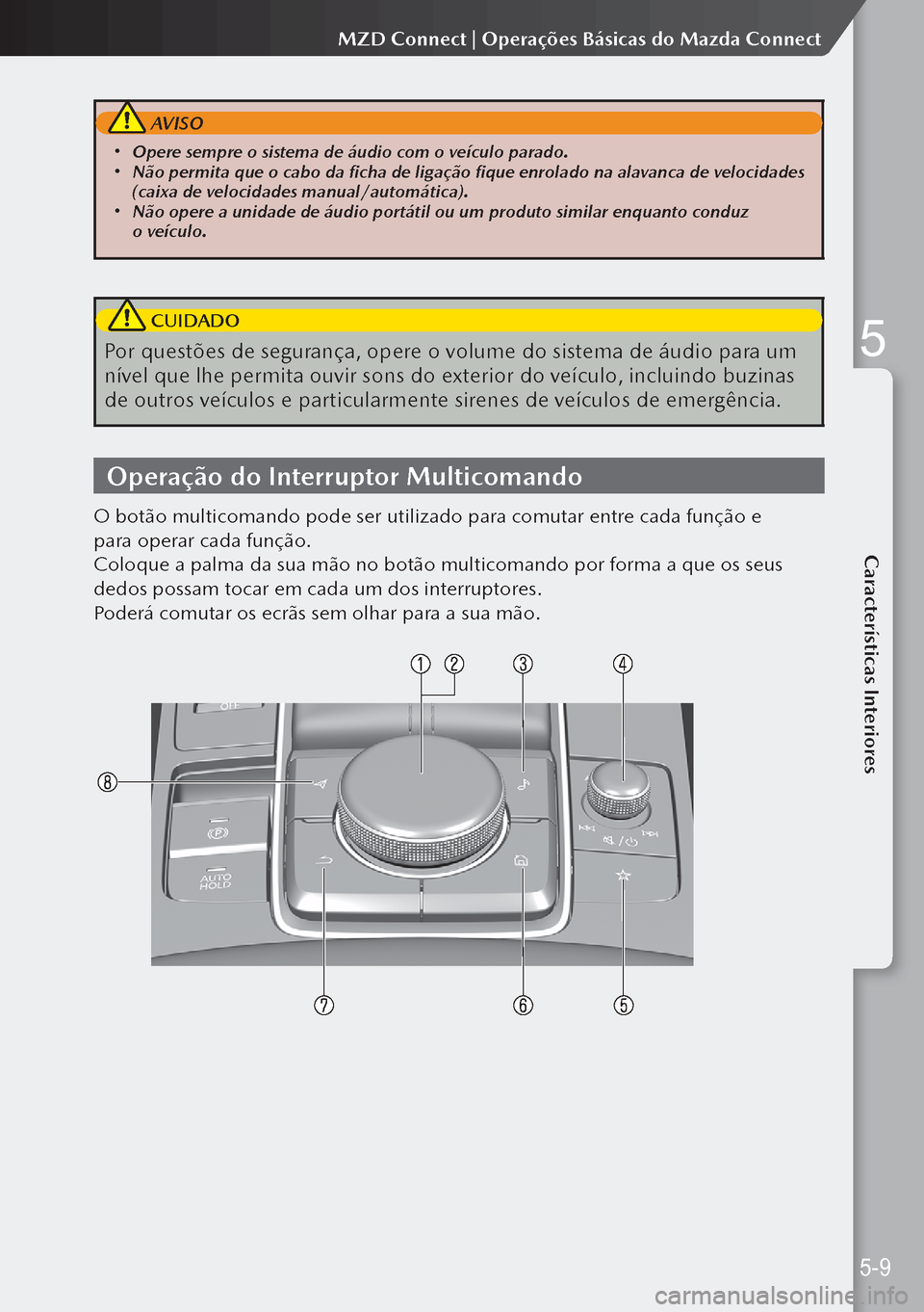 MAZDA MODEL 3 HATCHBACK 2019  Manual do proprietário (in Portuguese)  AVISO
 Opere sempre o sistema de áudio com o veículo parado. Não permita que o cabo da ficha de ligação fique enrolado na alavanca de velocidades 
(caixa de velocidades manual/automática)