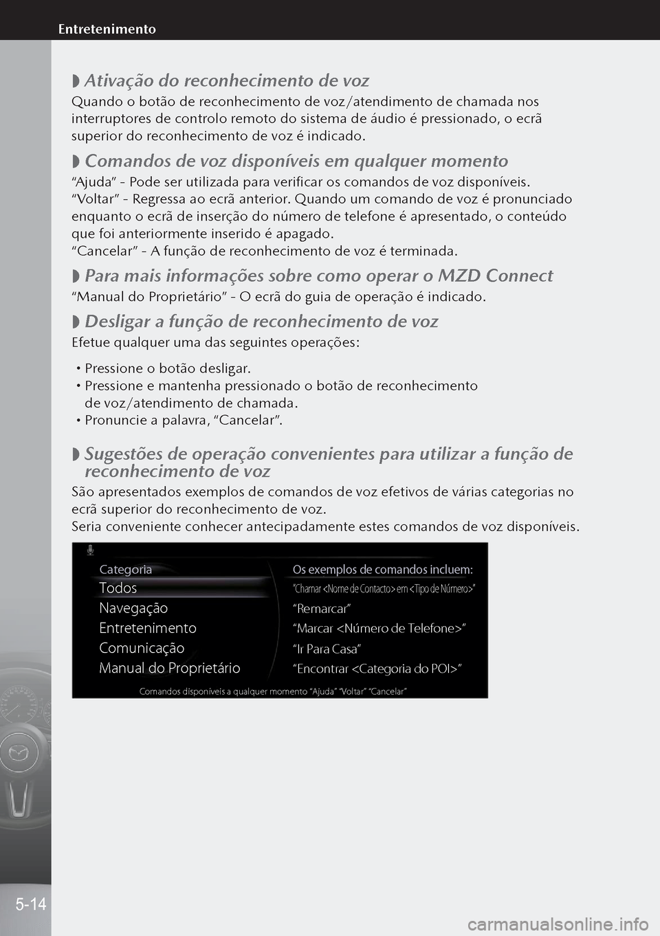 MAZDA MODEL 3 HATCHBACK 2019  Manual do proprietário (in Portuguese)  
 Ativação do reconhecimento de voz
Quando o botão de reconhecimento de voz/atendimento de chamada nos 
interruptores de controlo remoto do sistema de áudio é pressionado, o ecrã 
superior do