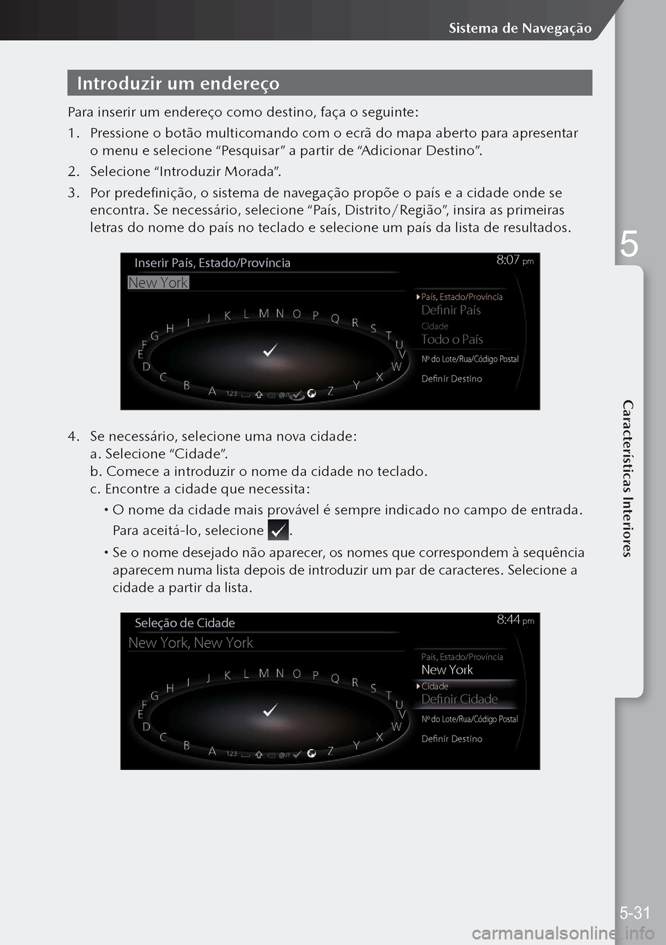 MAZDA MODEL 3 HATCHBACK 2019 Manual do proprietário (in Portuguese) Introduzir um endereço
Para inserir um endereço como destino, faça o seguinte:
1. Pressione o botão multicomando com o ecrã do mapa aberto para apresentar
o menu e selecione “Pesquisar” a p MAZDA MODEL 3 HATCHBACK 2019 Manual do proprietário (in Portuguese) Introduzir um endereço
Para inserir um endereço como destino, faça o seguinte:
1. Pressione o botão multicomando com o ecrã do mapa aberto para apresentar
o menu e selecione “Pesquisar” a p