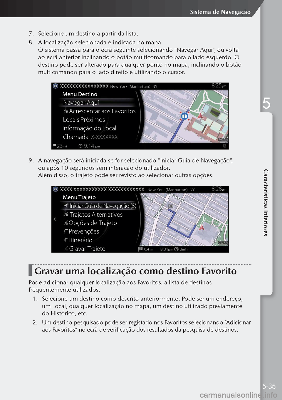 MAZDA MODEL 3 HATCHBACK 2019 Manual do proprietário (in Portuguese) 7. Selecione um destino a partir da lista.
8. A localização selecionada é indicada no mapa.
O sistema passa para o ecrã seguinte selecionando “Navegar Aqui”, ou volta
ao ecrã anterior incli MAZDA MODEL 3 HATCHBACK 2019 Manual do proprietário (in Portuguese) 7. Selecione um destino a partir da lista.
8. A localização selecionada é indicada no mapa.
O sistema passa para o ecrã seguinte selecionando “Navegar Aqui”, ou volta
ao ecrã anterior incli