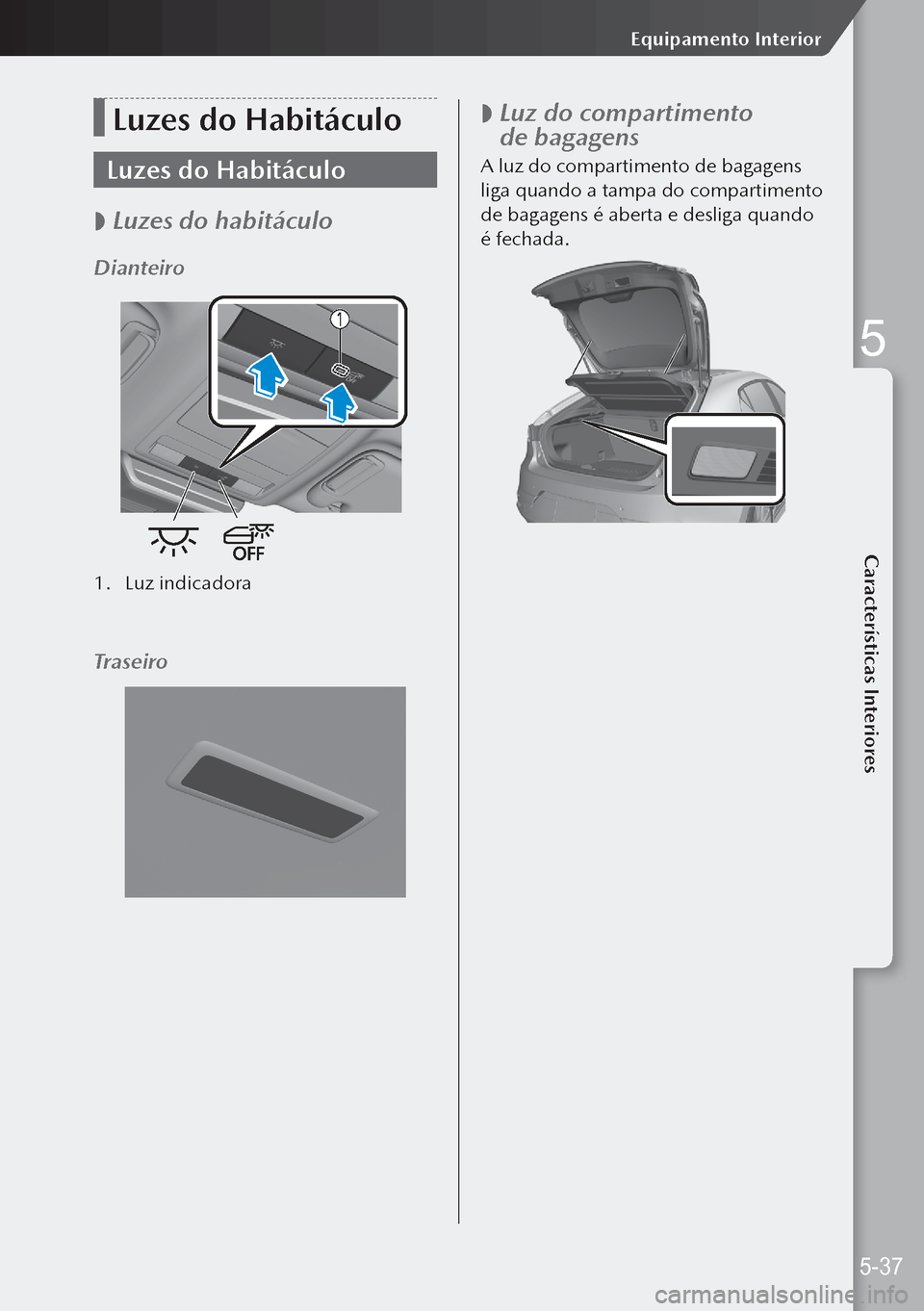 MAZDA MODEL 3 HATCHBACK 2019  Manual do proprietário (in Portuguese) Luzes do Habitáculo
Luzes do Habitáculo
 
 Luzes do habitáculo
Dianteiro
1.
 Luz indicadora
Traseiro
 
 Luz do compartimento 
de bagagens
A luz do compartimento de bagagens 
liga quando a tamp