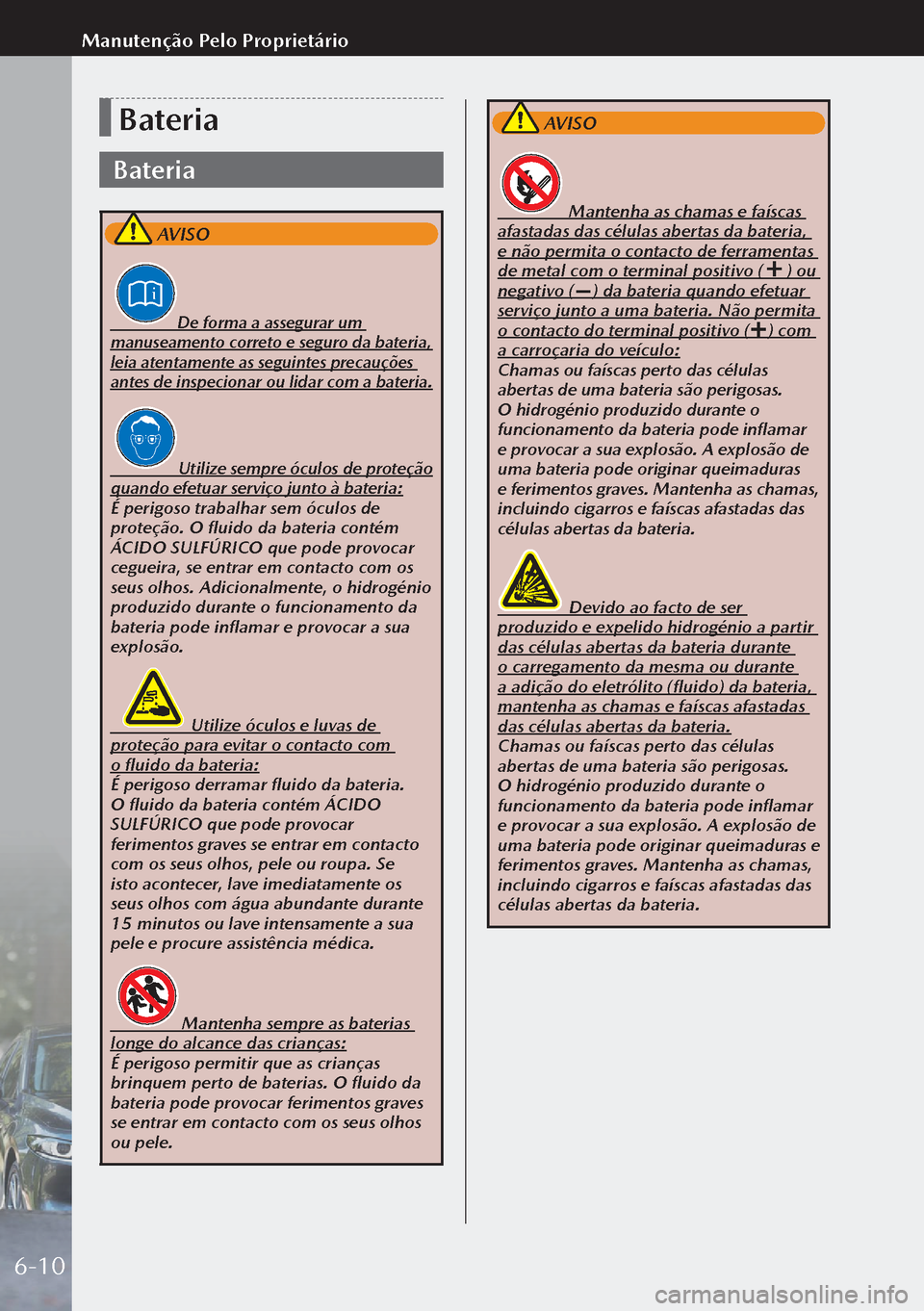 MAZDA MODEL 3 HATCHBACK 2019 Manual do proprietário (in Portuguese) Bateria
Bateria
AVISO
De forma a assegurar um
manuseamento correto e seguro da bateria,
leia atentamente as seguintes precauções
antes de inspecionar ou lidar com a bateria.
MAZDA MODEL 3 HATCHBACK 2019 Manual do proprietário (in Portuguese) Bateria
Bateria
AVISO
De forma a assegurar um
manuseamento correto e seguro da bateria,
leia atentamente as seguintes precauções
antes de inspecionar ou lidar com a bateria.