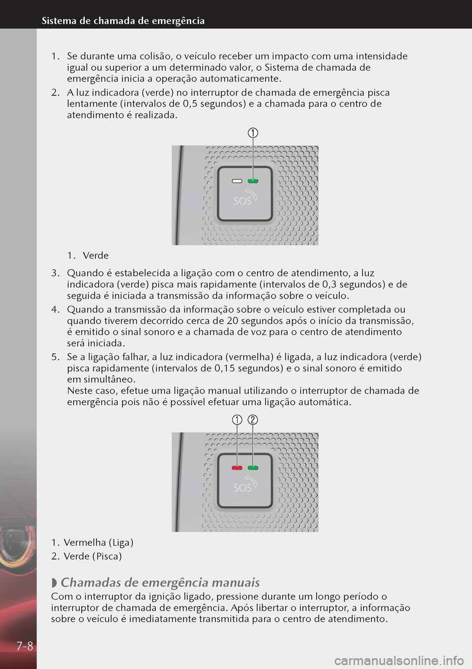 MAZDA MODEL 3 HATCHBACK 2019  Manual do proprietário (in Portuguese) 1. Se durante uma colisão, o veículo receber um impacto com uma intensidade 
igual ou superior a um determinado valor, o Sistema de chamada de 
emergência inicia a operação automaticamente.
2.  A