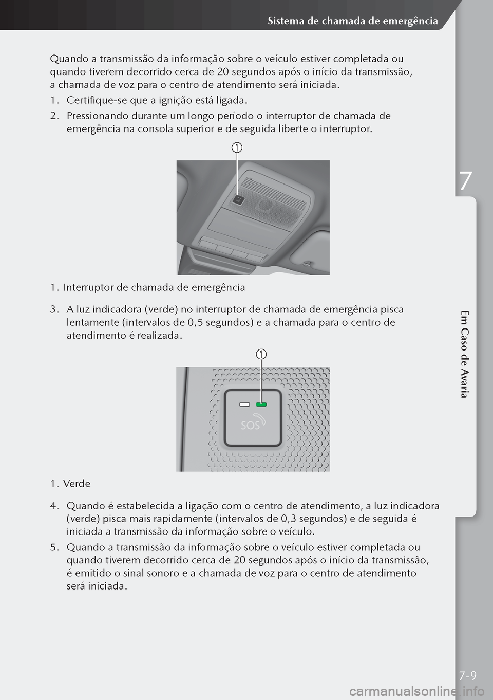 MAZDA MODEL 3 HATCHBACK 2019  Manual do proprietário (in Portuguese) Quando a transmissão da informação sobre o veículo estiver completada ou 
quando tiverem decorrido cerca de 20 segundos após o início da transmissão, 
a chamada de voz para o centro de atendim
