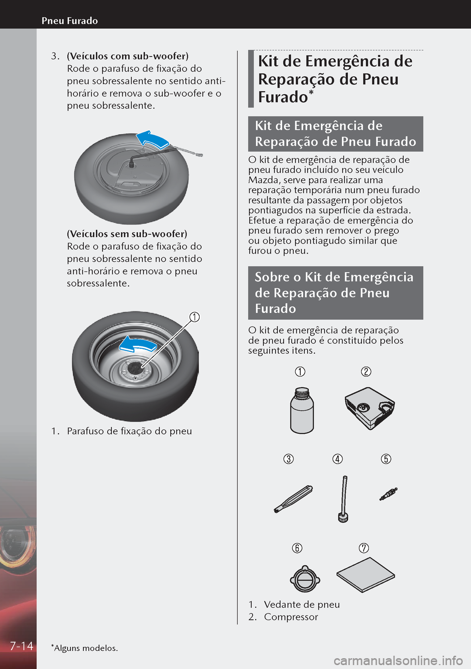MAZDA MODEL 3 HATCHBACK 2019  Manual do proprietário (in Portuguese) 3. (Veículos com sub-woofer)
  Rode o parafuso de fixação do 
pneu sobressalente no sentido anti-
horário e remova o sub-woofer e o 
pneu sobressalente.
 
  (Veículos sem sub-woofer)
  Rode o par