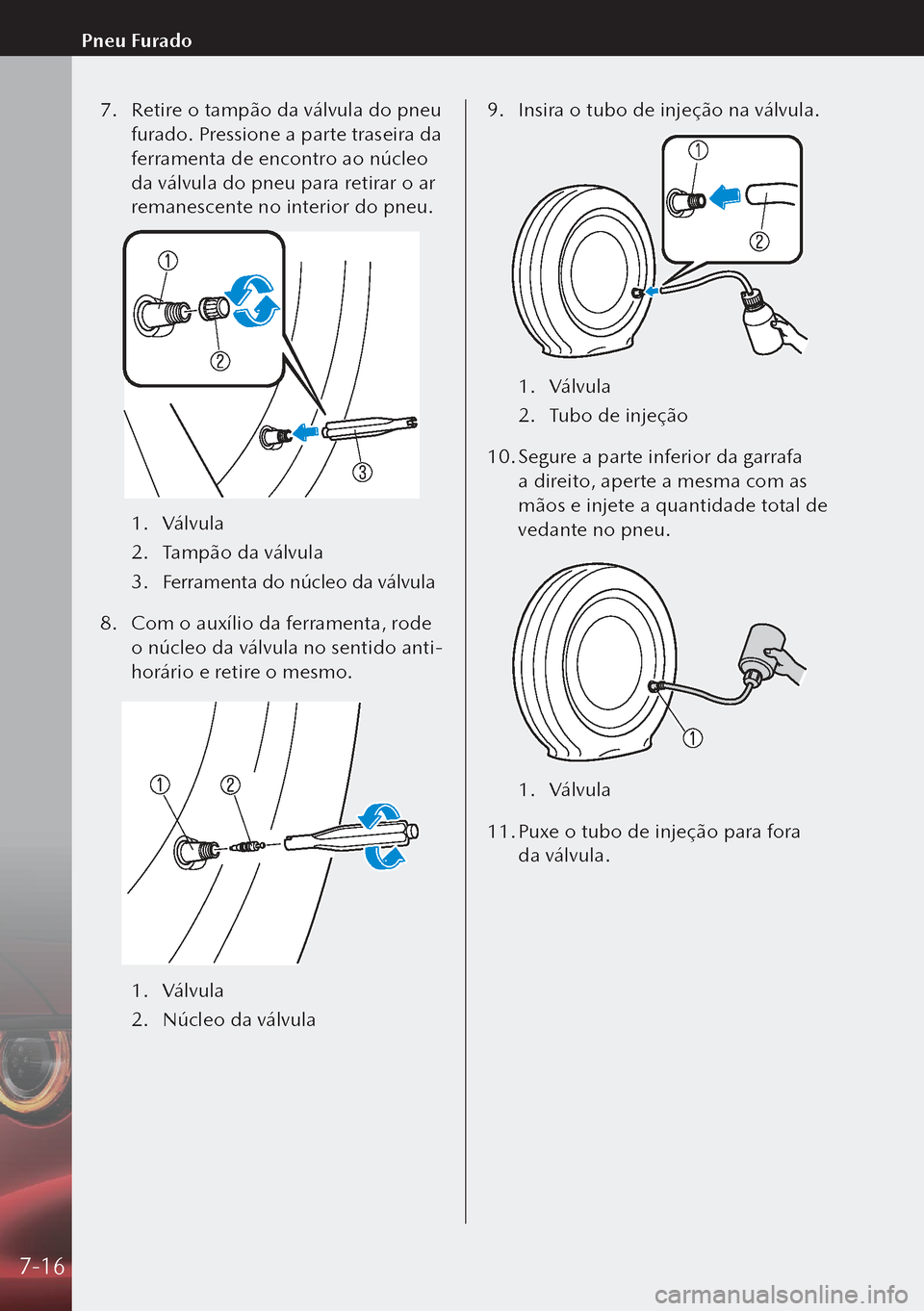 MAZDA MODEL 3 HATCHBACK 2019  Manual do proprietário (in Portuguese) 7. Retire o tampão da válvula do pneu 
furado. Pressione a parte traseira da 
ferramenta de encontro ao núcleo 
da válvula do pneu para retirar o ar 
remanescente no interior do pneu.
1.  Válvula
