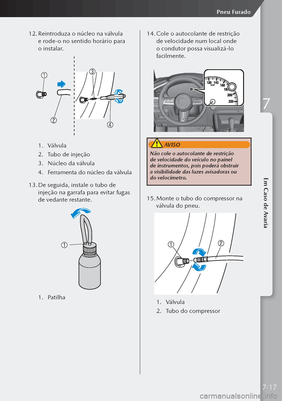 MAZDA MODEL 3 HATCHBACK 2019  Manual do proprietário (in Portuguese) 12. Reintroduza o núcleo na válvula 
e rode-o no sentido horário para 
o instalar.
1.  Válvula
2.  Tubo de injeção
3.  Núcleo da válvula
4.  Ferramenta do núcleo da válvula
13.  De seguida